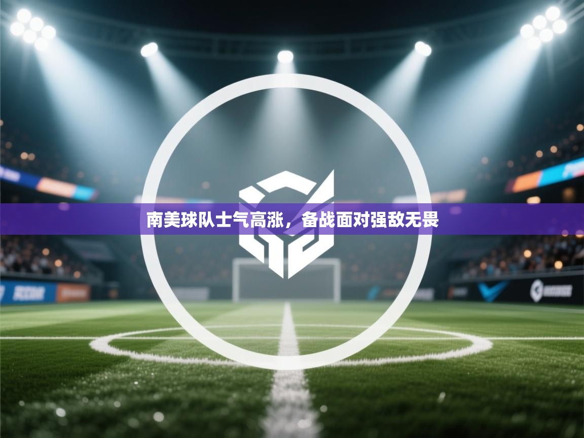 南美球队士气高涨,备战面对强敌无畏