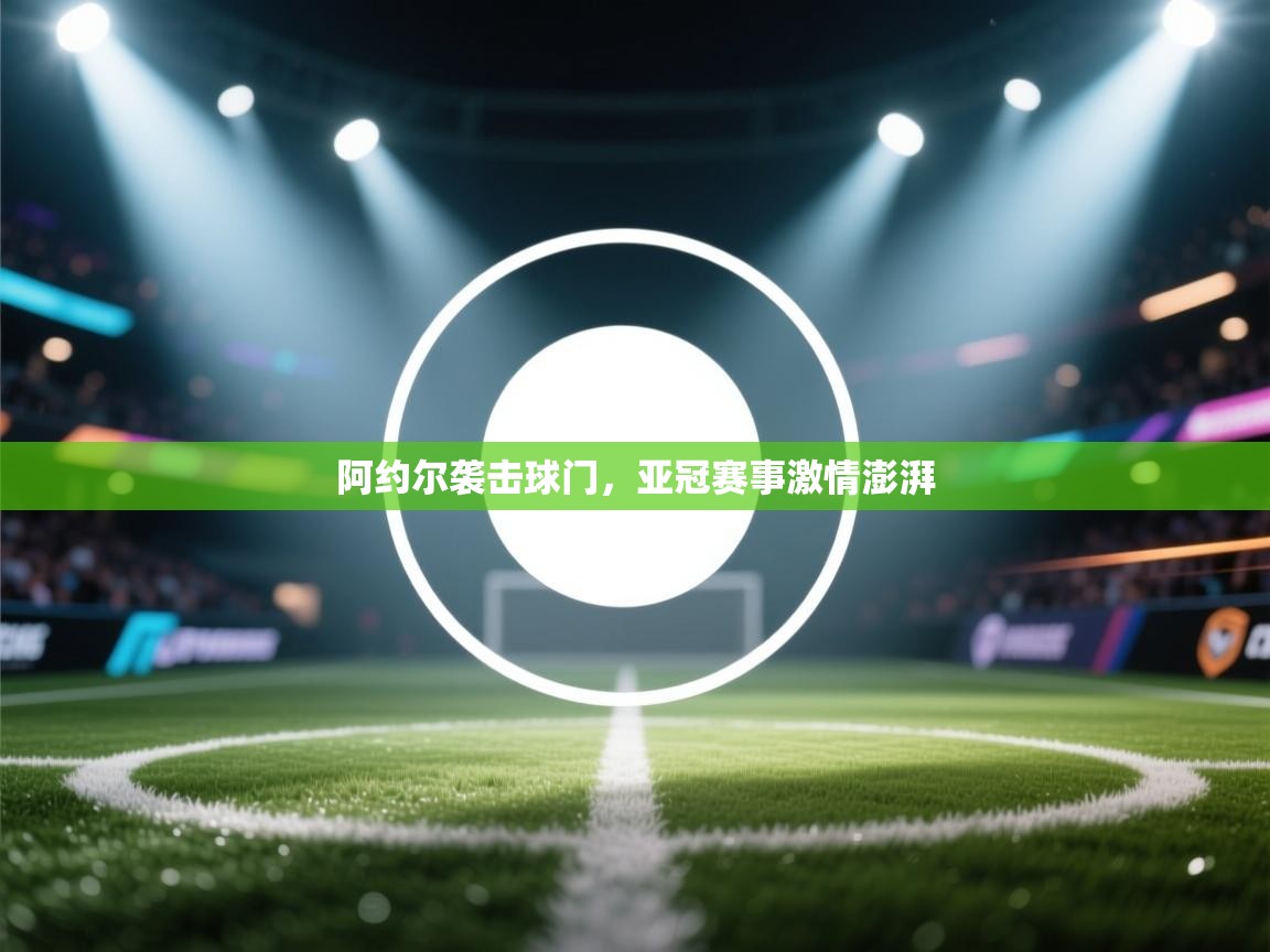 阿约尔袭击球门，亚冠赛事激情澎湃  第2张