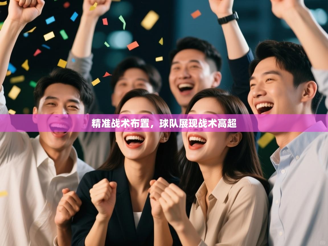 精准战术布置,球队展现战术高超