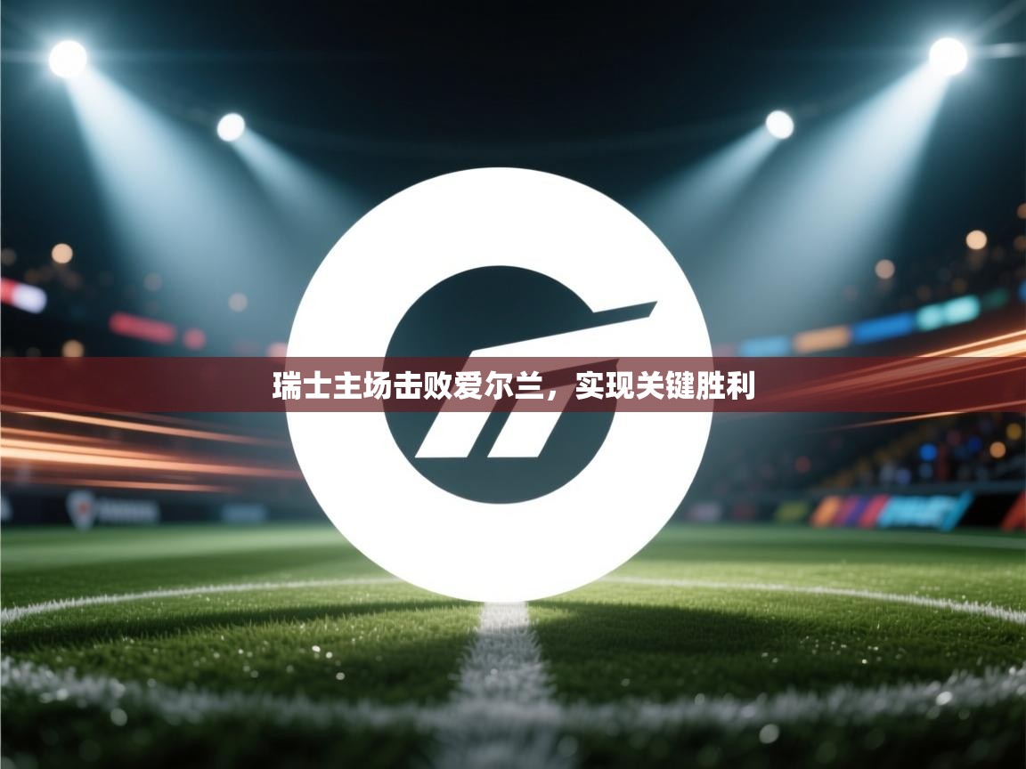 瑞士主场击败爱尔兰，实现关键胜利  第2张