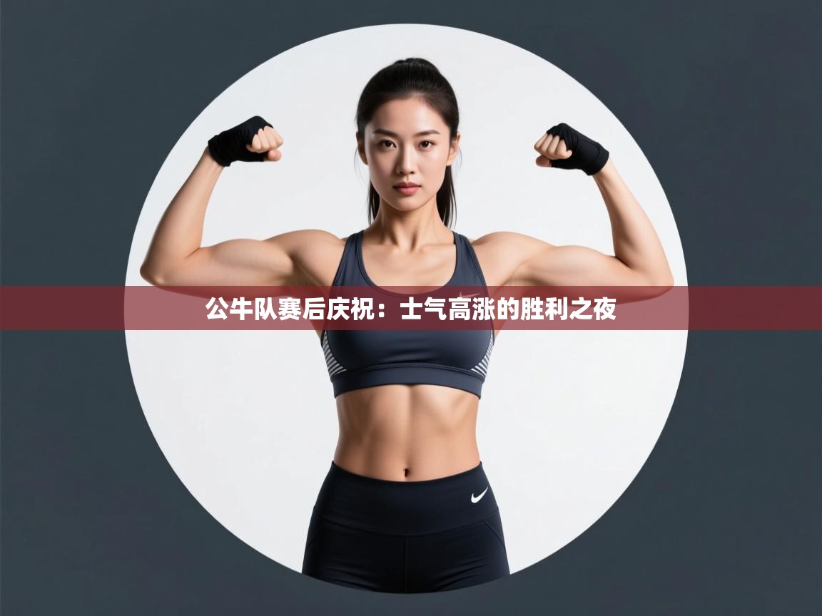 公牛队赛后庆祝：士气高涨的胜利之夜