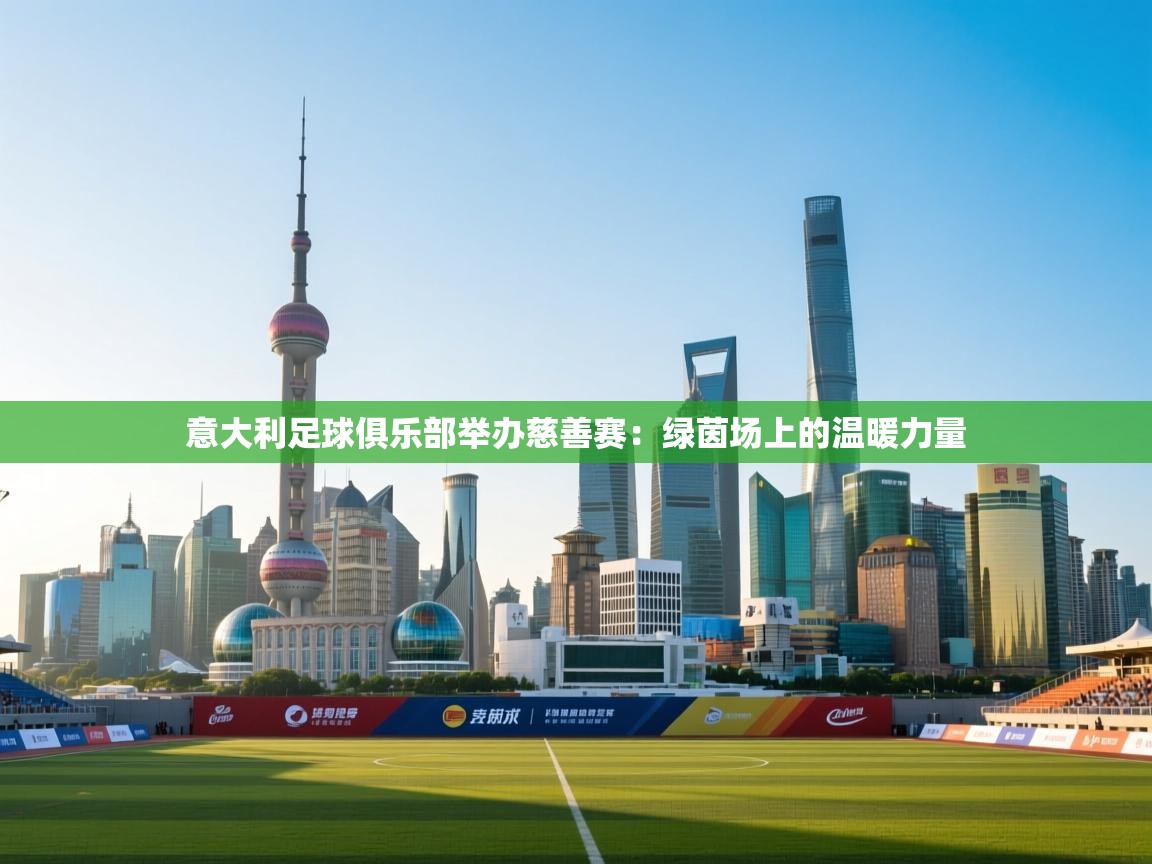 意大利足球俱乐部举办慈善赛:绿茵场上的温暖力量 第1张