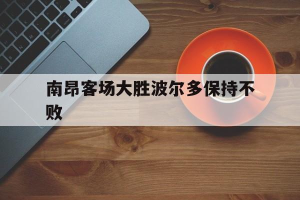 半岛体育官网-包含南昂客场大胜波尔多保持不败的词条